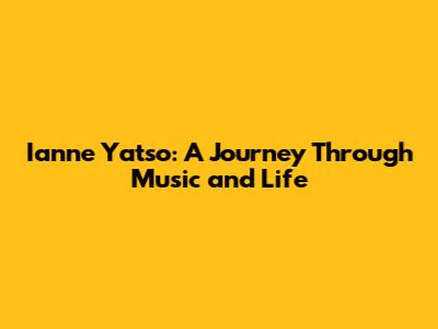 Ianne Yatso: A Journey Through Music and Life