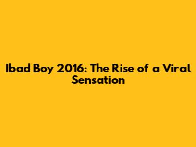 Ibad Boy 2016: The Rise of a Viral Sensation
