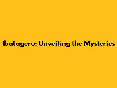 Ibalageru: Unveiling the Mysteries