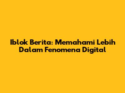 Iblok Berita: Memahami Lebih Dalam Fenomena Digital