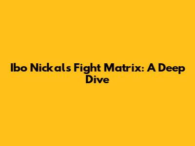 Ibo Nickal's Fight Matrix: A Deep Dive