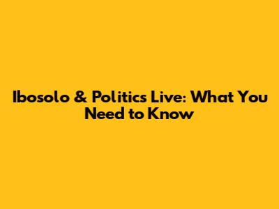 Ibosolo & Politics Live: What You Need to Know