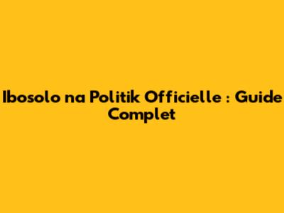 Ibosolo na Politik Officielle : Guide Complet