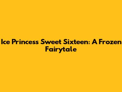 Ice Princess Sweet Sixteen: A Frozen Fairytale
