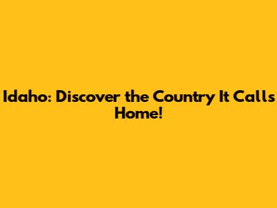 Idaho: Discover the Country It Calls Home!