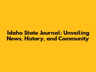Idaho State Journal: Unveiling News, History, and Community