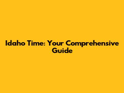 Idaho Time: Your Comprehensive Guide