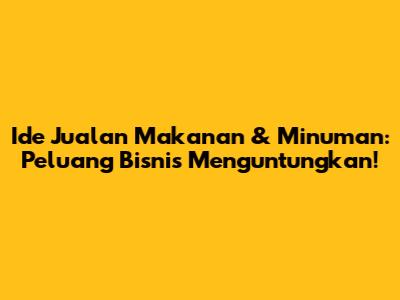 Ide Jualan Makanan & Minuman: Peluang Bisnis Menguntungkan!