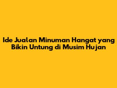 Ide Jualan Minuman Hangat yang Bikin Untung di Musim Hujan