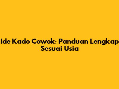 Ide Kado Cowok: Panduan Lengkap Sesuai Usia