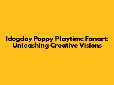 Idogday Poppy Playtime Fanart: Unleashing Creative Visions