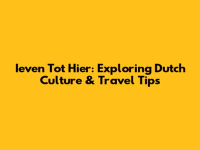 Ieven Tot Hier: Exploring Dutch Culture & Travel Tips