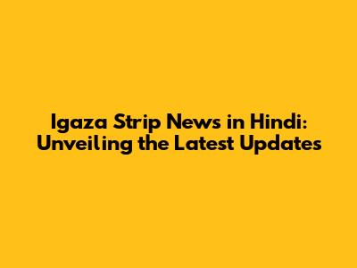 Igaza Strip News in Hindi: Unveiling the Latest Updates