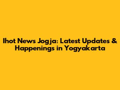 Ihot News Jogja: Latest Updates & Happenings in Yogyakarta