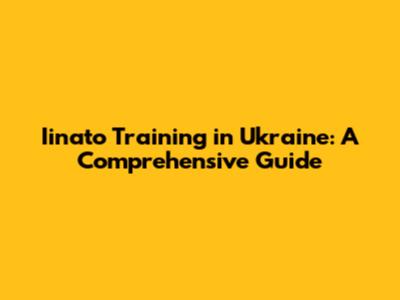 Iinato Training in Ukraine: A Comprehensive Guide