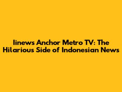 Iinews Anchor Metro TV: The Hilarious Side of Indonesian News