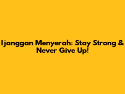 Ijanggan Menyerah: Stay Strong & Never Give Up!