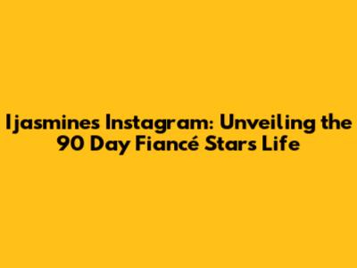 Ijasmine's Instagram: Unveiling the 90 Day Fiancé Star's Life