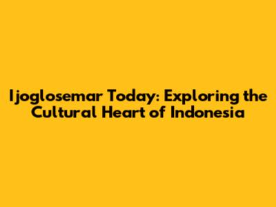Ijoglosemar Today: Exploring the Cultural Heart of Indonesia