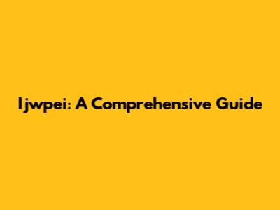 Ijwpei: A Comprehensive Guide