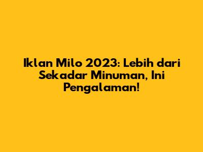 Iklan Milo 2023: Lebih dari Sekadar Minuman, Ini Pengalaman!