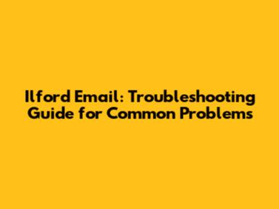 Ilford Email: Troubleshooting Guide for Common Problems