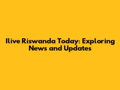 Ilive Riswanda Today: Exploring News and Updates