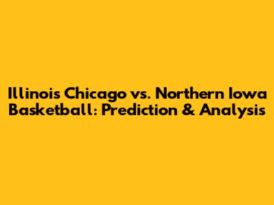 Illinois Chicago vs. Northern Iowa Basketball: Prediction & Analysis