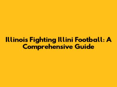 Illinois Fighting Illini Football: A Comprehensive Guide