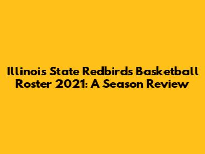 Illinois State Redbirds Basketball Roster 2021: A Season Review