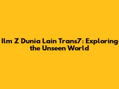 Ilm Z Dunia Lain Trans7: Exploring the Unseen World