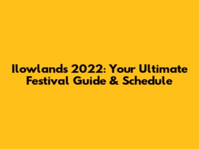 Ilowlands 2022: Your Ultimate Festival Guide & Schedule