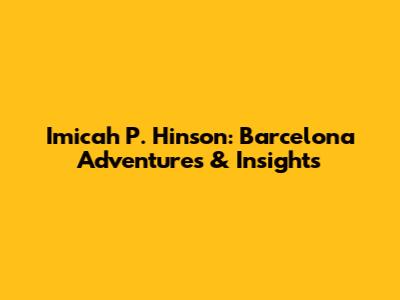 Imicah P. Hinson: Barcelona Adventures & Insights