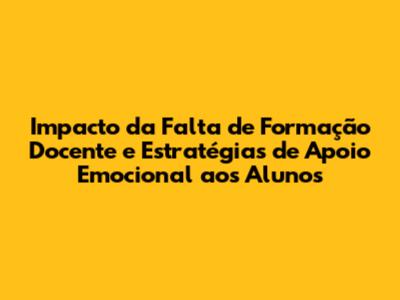 Impacto da Falta de Formação Docente e Estratégias de Apoio Emocional aos Alunos