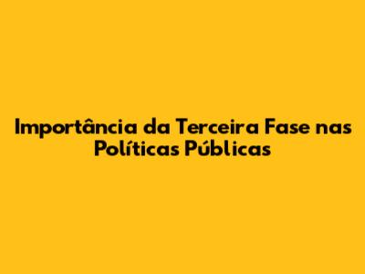 Importância da Terceira Fase nas Políticas Públicas