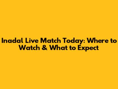 Inadal Live Match Today: Where to Watch & What to Expect