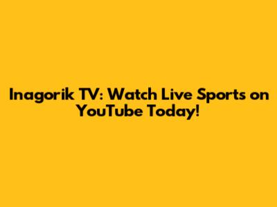 Inagorik TV: Watch Live Sports on YouTube Today!