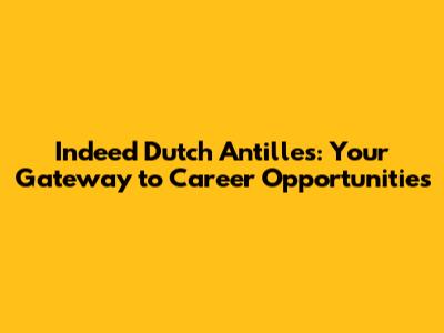 Indeed Dutch Antilles: Your Gateway to Career Opportunities