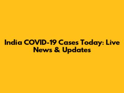 India COVID-19 Cases Today: Live News & Updates