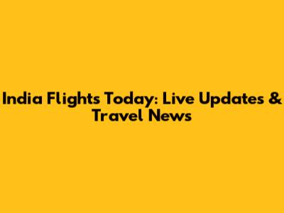 India Flights Today: Live Updates & Travel News