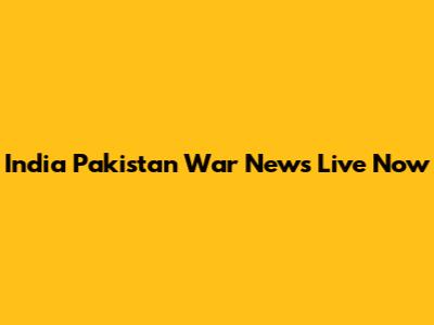 India Pakistan War News Live Now