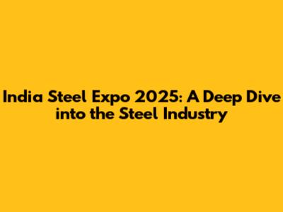 India Steel Expo 2025: A Deep Dive into the Steel Industry