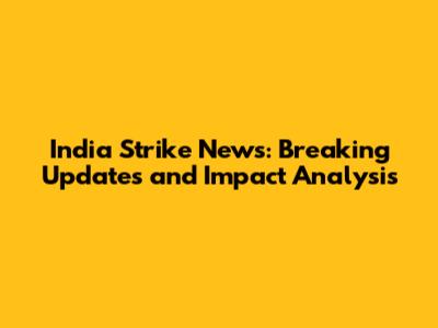 India Strike News: Breaking Updates and Impact Analysis