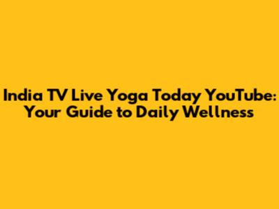India TV Live Yoga Today YouTube: Your Guide to Daily Wellness