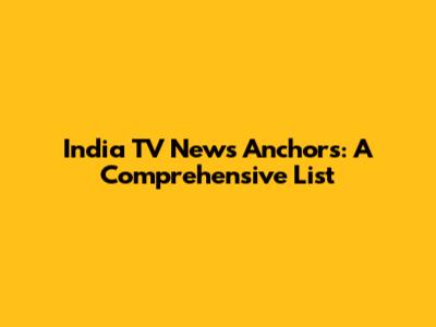 India TV News Anchors: A Comprehensive List