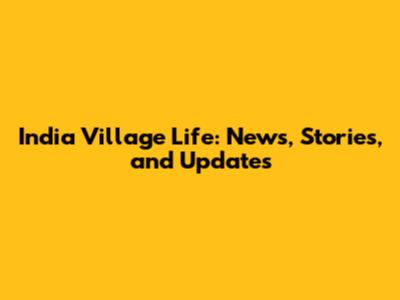 India Village Life: News, Stories, and Updates