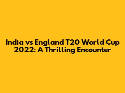 India vs England T20 World Cup 2022: A Thrilling Encounter