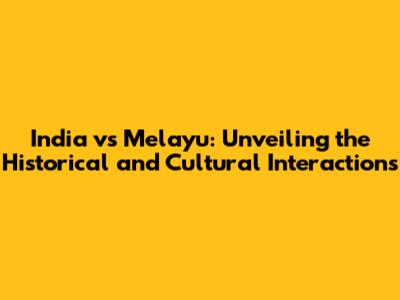 India vs Melayu: Unveiling the Historical and Cultural Interactions