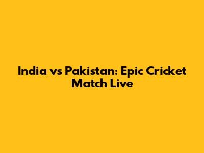 India vs Pakistan: Epic Cricket Match Live