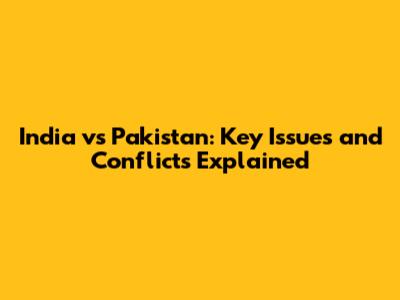 India vs Pakistan: Key Issues and Conflicts Explained